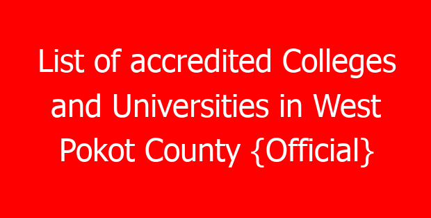 List of accredited Colleges and Universities in West Pokot County {Official}