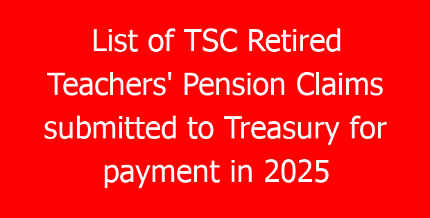 List of TSC Retired Teachers’ Pension Claims submitted to Treasury for payment in 2025