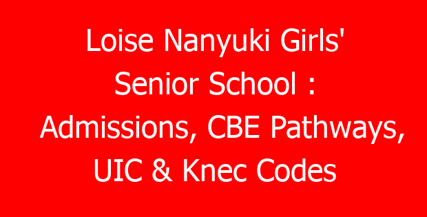 Loise Nanyuki Girls’ Senior School : Admissions, CBE Pathways, UIC & Knec Codes