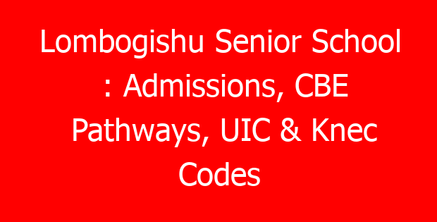 Lombogishu Senior School : Admissions, CBE Pathways, UIC & Knec Codes