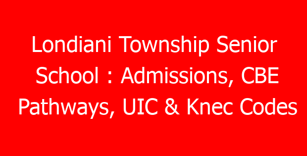Londiani Township Senior School : Admissions, CBE Pathways, UIC & Knec Codes