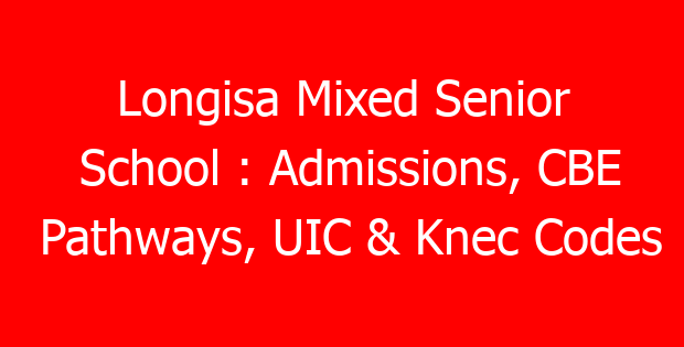Longisa Mixed Senior School : Admissions, CBE Pathways, UIC & Knec Codes