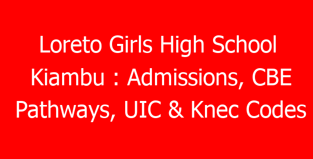 Loreto Girls High School Kiambu : Admissions, CBE Pathways, UIC & Knec Codes