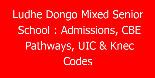 Ludhe Dongo Mixed Senior School : Admissions, CBE Pathways, UIC & Knec Codes