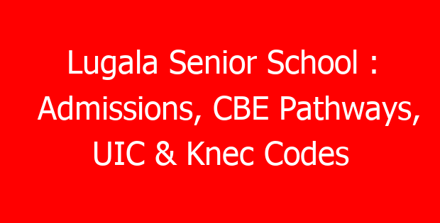 Lugala Senior School : Admissions, CBE Pathways, UIC & Knec Codes