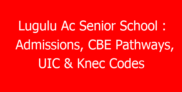 Lugulu Ac Senior School : Admissions, CBE Pathways, UIC & Knec Codes