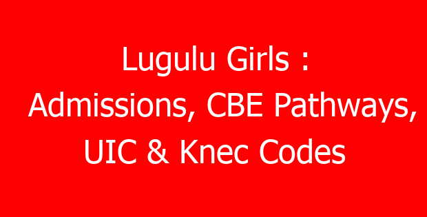 Lugulu Girls : Admissions, CBE Pathways, UIC & Knec Codes