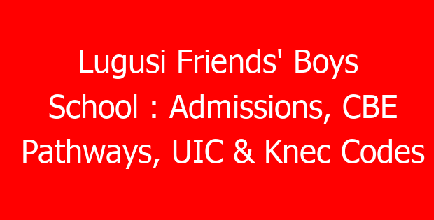 Lugusi Friends’ Boys School : Admissions, CBE Pathways, UIC & Knec Codes