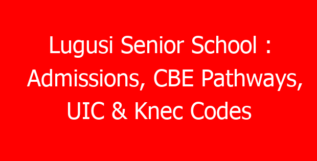 Lugusi Senior School : Admissions, CBE Pathways, UIC & Knec Codes