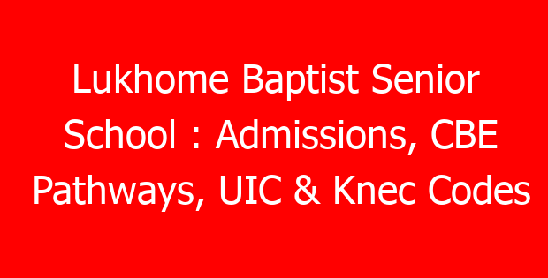 Lukhome Baptist Senior School : Admissions, CBE Pathways, UIC & Knec Codes