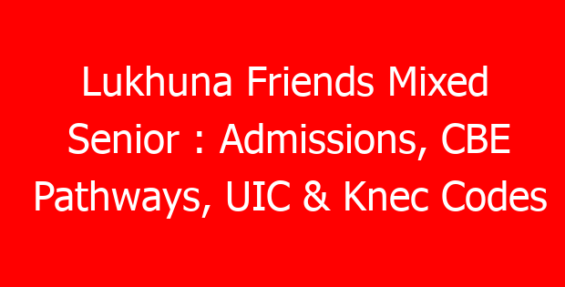 Lukhuna Friends Mixed Senior : Admissions, CBE Pathways, UIC & Knec Codes