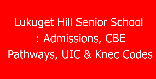 Lukuget Hill Senior School : Admissions, CBE Pathways, UIC & Knec Codes