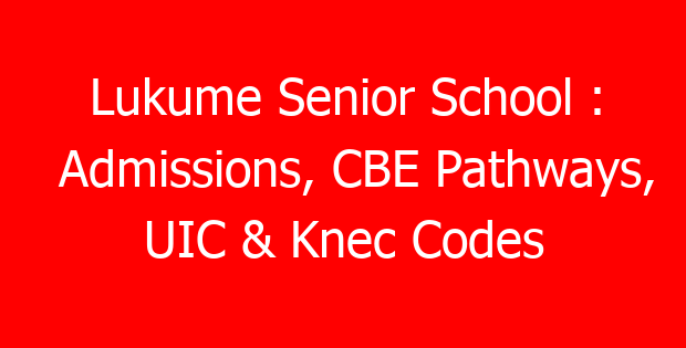 Lukume Senior School : Admissions, CBE Pathways, UIC & Knec Codes