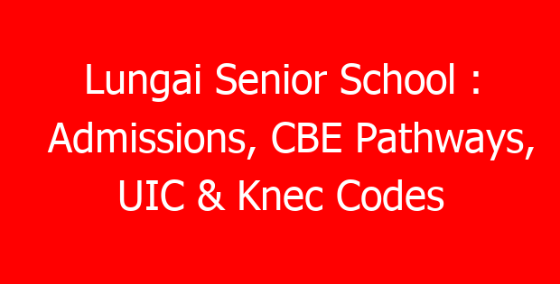 Lungai Senior School : Admissions, CBE Pathways, UIC & Knec Codes