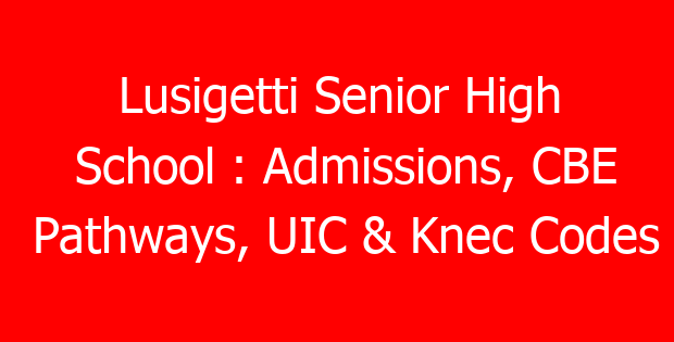 Lusigetti Senior High School : Admissions, CBE Pathways, UIC & Knec Codes