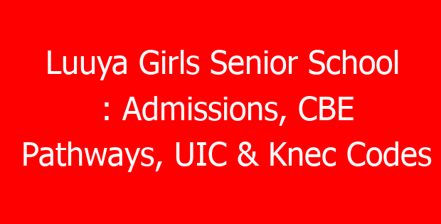 Luuya Girls Senior School : Admissions, CBE Pathways, UIC & Knec Codes