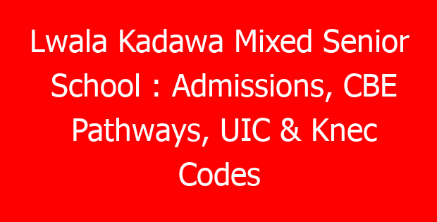 Lwala Kadawa Mixed Senior School : Admissions, CBE Pathways, UIC & Knec Codes