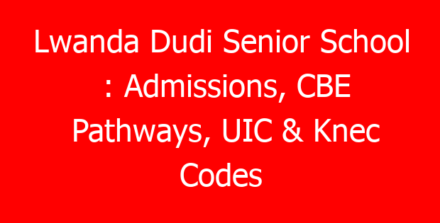 Lwanda Dudi Senior School : Admissions, CBE Pathways, UIC & Knec Codes