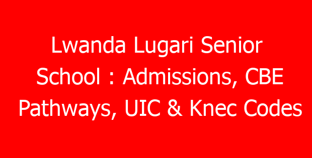 Lwanda Lugari Senior School : Admissions, CBE Pathways, UIC & Knec Codes