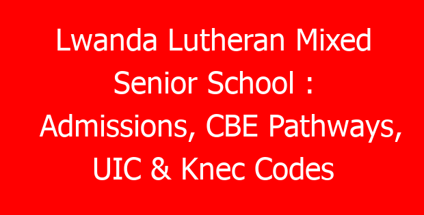 Lwanda Lutheran Mixed Senior School : Admissions, CBE Pathways, UIC & Knec Codes