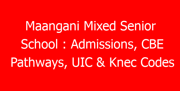Maangani Mixed Senior School : Admissions, CBE Pathways, UIC & Knec Codes
