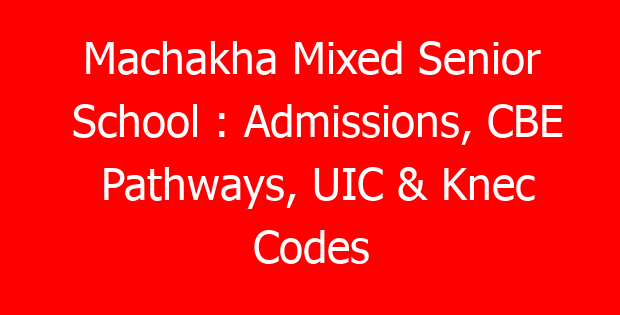 Machakha Mixed Senior School : Admissions, CBE Pathways, UIC & Knec Codes