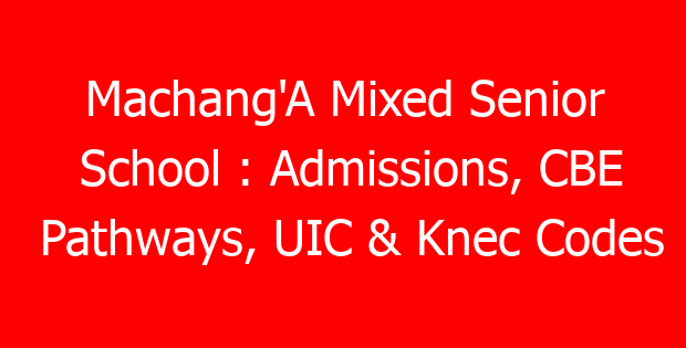 Machang’A Mixed Senior School : Admissions, CBE Pathways, UIC & Knec Codes