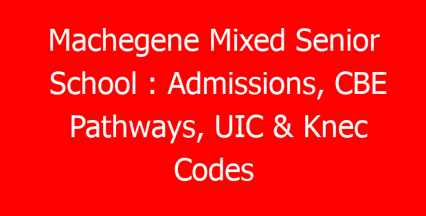 Machegene Mixed Senior School : Admissions, CBE Pathways, UIC & Knec Codes