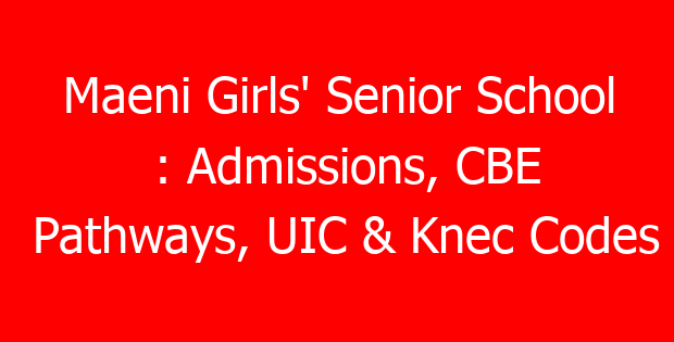 Maeni Girls’ Senior School : Admissions, CBE Pathways, UIC & Knec Codes