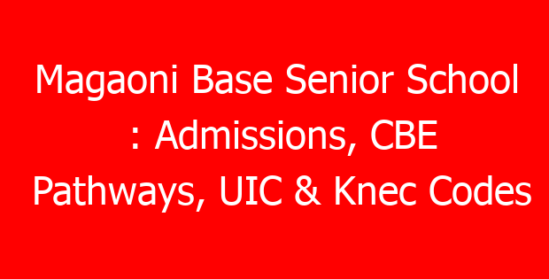 Magaoni Base Senior School : Admissions, CBE Pathways, UIC & Knec Codes