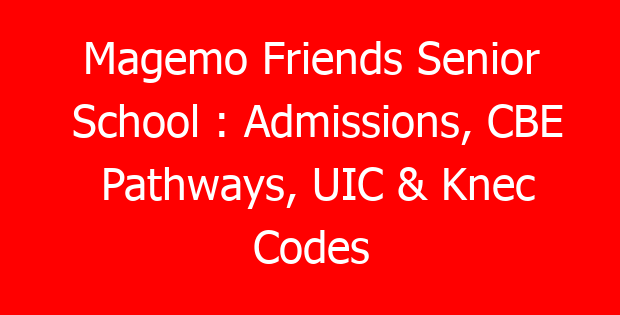 Magemo Friends Senior School : Admissions, CBE Pathways, UIC & Knec Codes