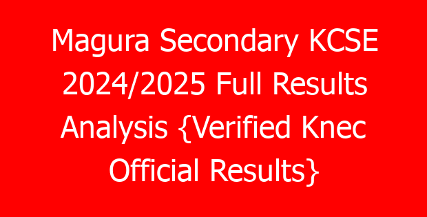 Magura Secondary KCSE 2024/2025 Full Results Analysis {Verified Knec Official Results}