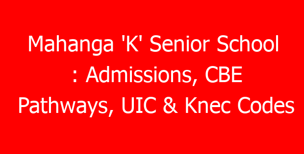 Mahanga ‘K’ Senior School : Admissions, CBE Pathways, UIC & Knec Codes