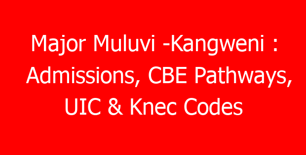 Major Muluvi -Kangweni : Admissions, CBE Pathways, UIC & Knec Codes