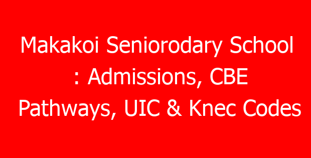 Makakoi Seniorodary School : Admissions, CBE Pathways, UIC & Knec Codes