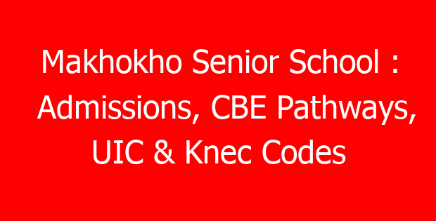 Makhokho Senior School : Admissions, CBE Pathways, UIC & Knec Codes