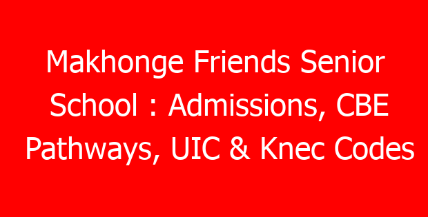 Makhonge Friends Senior School : Admissions, CBE Pathways, UIC & Knec Codes