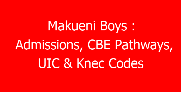Makueni Boys : Admissions, CBE Pathways, UIC & Knec Codes