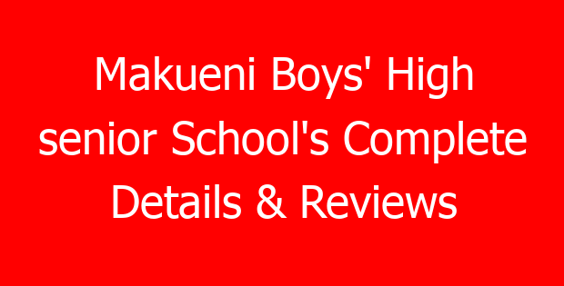 Makueni Boys’ High senior School’s Complete Details & Reviews