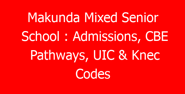 Makunda Mixed Senior School : Admissions, CBE Pathways, UIC & Knec Codes