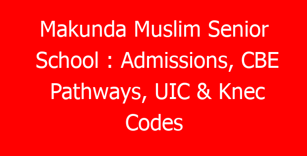 Makunda Muslim Senior School : Admissions, CBE Pathways, UIC & Knec Codes
