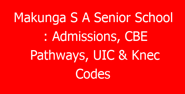 Makunga S A Senior School : Admissions, CBE Pathways, UIC & Knec Codes