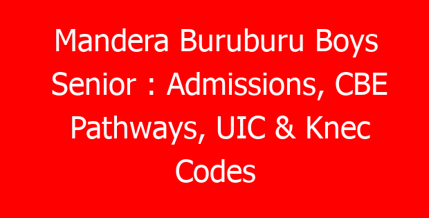 Mandera Buruburu Boys Senior : Admissions, CBE Pathways, UIC & Knec Codes