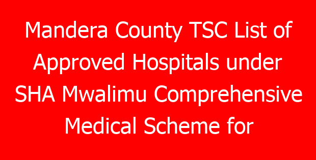 Mandera County TSC List of Approved Hospitals under SHA Mwalimu Comprehensive Medical Scheme for teachers