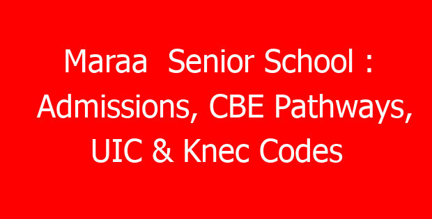 Maraa Senior School : Admissions, CBE Pathways, UIC & Knec Codes