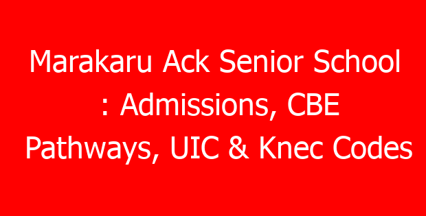 Marakaru Ack Senior School : Admissions, CBE Pathways, UIC & Knec Codes