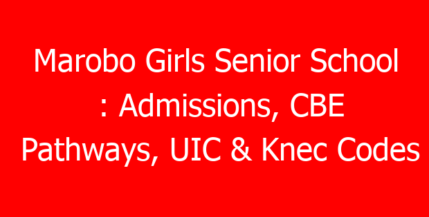 Marobo Girls Senior School : Admissions, CBE Pathways, UIC & Knec Codes