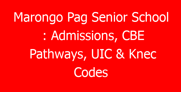 Marongo Pag Senior School : Admissions, CBE Pathways, UIC & Knec Codes