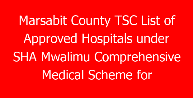 Marsabit County TSC List of Approved Hospitals under SHA Mwalimu Comprehensive Medical Scheme for teachers
