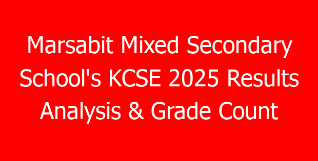 Marsabit Mixed Secondary School’s KCSE 2025 Results Analysis & Grade Count
